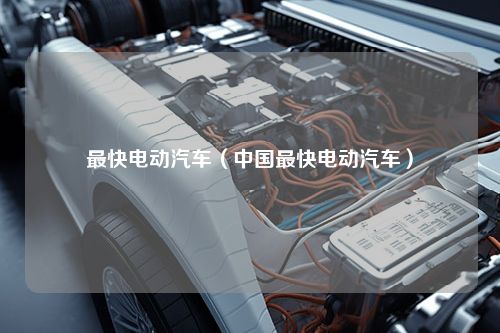 最快电动汽车（中国最快电动汽车）